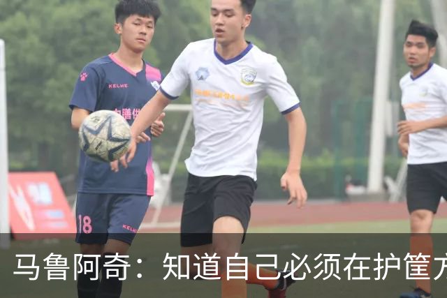 马鲁阿奇：知道自己必须在护筐方面做得更好 也要更好地帮助队友