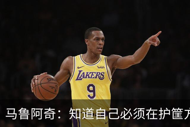 马鲁阿奇：知道自己必须在护筐方面做得更好 也要更好地帮助队友